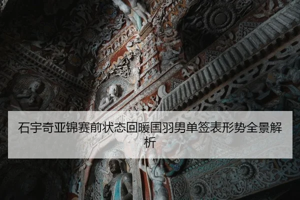 石宇奇亚锦赛前状态回暖国羽男单签表形势全景解析